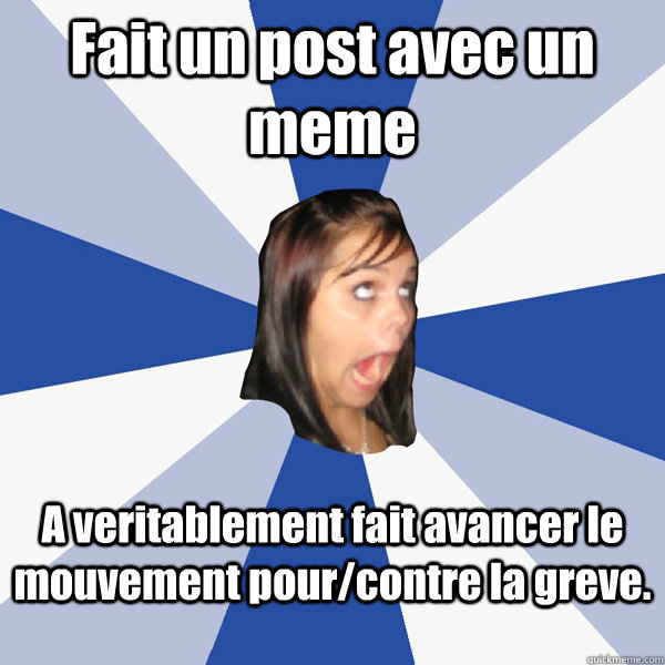Fait un post avec un meme A veritablement fait avancer le mouvement pour/contre la greve.  Annoying Facebook Girl