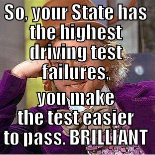 SO, YOUR STATE HAS THE HIGHEST DRIVING TEST FAILURES, YOU MAKE THE TEST EASIER TO PASS. BRILLIANT Condescending Wonka