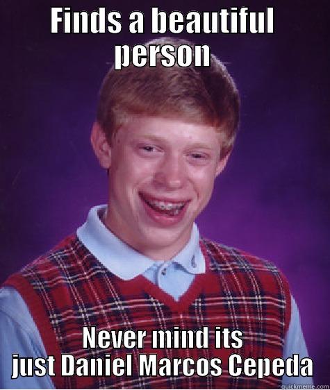 FINDS A BEAUTIFUL PERSON NEVER MIND ITS JUST DANIEL MARCOS CEPEDA Bad Luck Brian