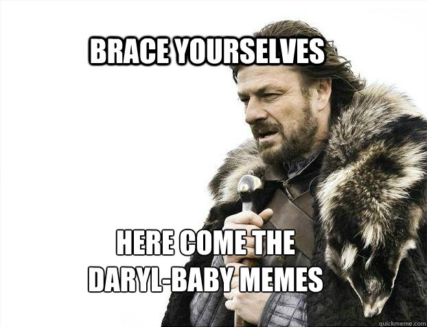 BRACE YOURSELves Here come the 
daryl-baby memes  BRACE YOURSELF TIMELINE POSTS