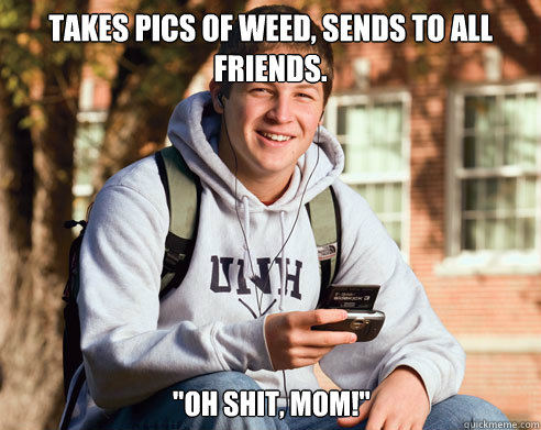 Takes pics of weed, sends to all friends. 