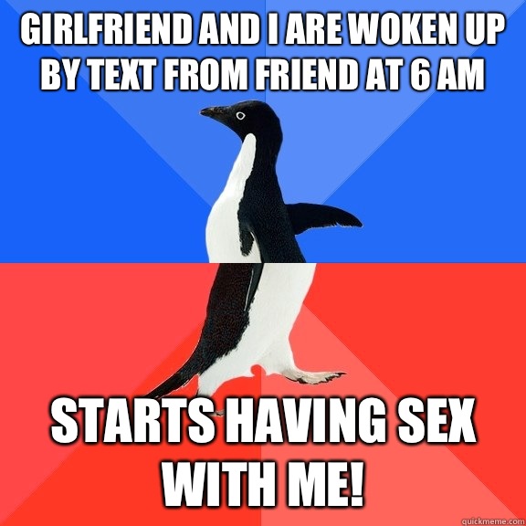 Girlfriend and I are woken up by text from friend at 6 am  Starts having sex with me!  Socially Awkward Awesome Penguin