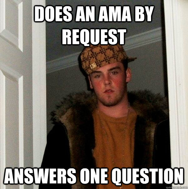 Does an Ama by request Answers one question  Scumbag Steve