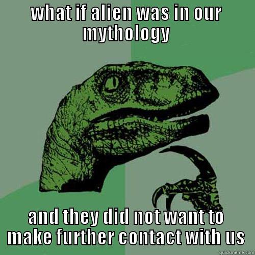 WHAT IF ALIEN WAS IN OUR MYTHOLOGY AND THEY DID NOT WANT TO MAKE FURTHER CONTACT WITH US Philosoraptor
