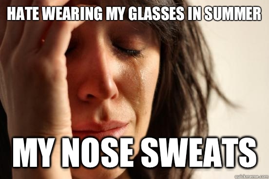 Hate wearing my glasses in summer My nose sweats  First World Problems