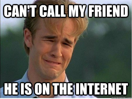 Can't call my friend He is on the internet  1990s Problems