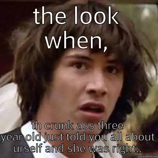 THE LOOK WHEN, TH CRUNK ASS THREE YEAR OLD JUST TOLD YOU ALL ABOUT URSELF AND SHE WAS RIGHT.. conspiracy keanu