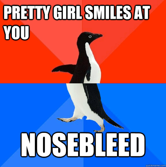 Pretty girl smiles at you nosebleed  Socially Awesome Awkward Penguin
