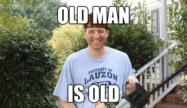 old man is old  Scumbag Commentator