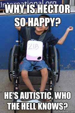 Why is hector so happy? He's autistic, who the hell knows? - Why is hector so happy? He's autistic, who the hell knows?  happy hector