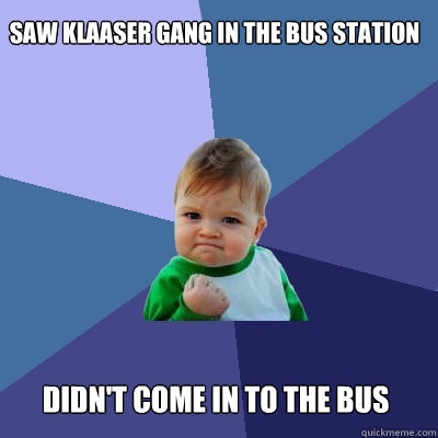saw klaaser gang in the bus station  didn't come in to the bus   Success Kid