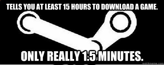 Tells you at least 15 hours to download a game. Only really 1.5 minutes.  Good Guy Steam