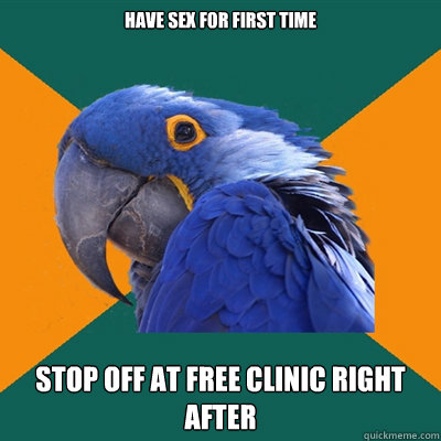 have sex for first time stop off at free clinic right after  Paranoid Parrot