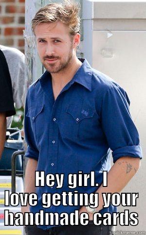 HEY GIRL. I LOVE GETTING YOUR HANDMADE CARDS Misc