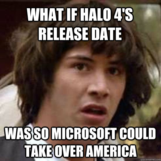 What if Halo 4's Release date was so Microsoft could take over America - What if Halo 4's Release date was so Microsoft could take over America  conspiracy keanu