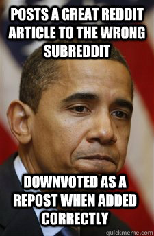 Posts a great reddit article to the wrong subreddit downvoted as a repost when added correctly  Bad Luck Barrack