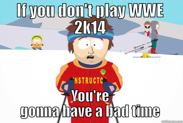 WWE 2k14 meme - IF YOU DON'T PLAY WWE 2K14 YOU'RE GONNA HAVE A BAD TIME Super Cool Ski Instructor