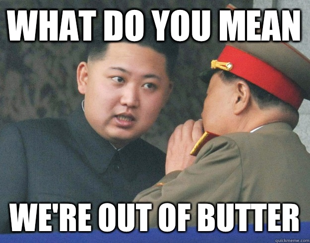 What do you mean We're out of butter  Hungry Kim Jong Un