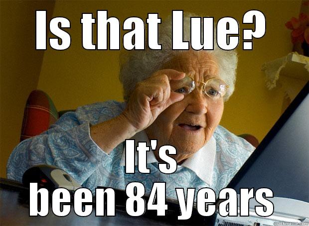 IS THAT LUE? IT'S BEEN 84 YEARS Grandma finds the Internet