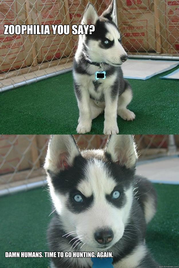 zoophilia you say? damn humans. time to go hunting. again.  Insanity puppy