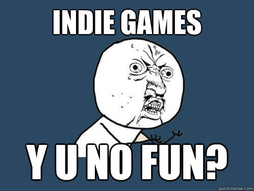 Indie Games y u no Fun?  Y U No