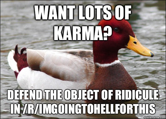 Want lots of karma? Defend the object of ridicule in /r/Imgoingtohellforthis  Malicious Advice Mallard