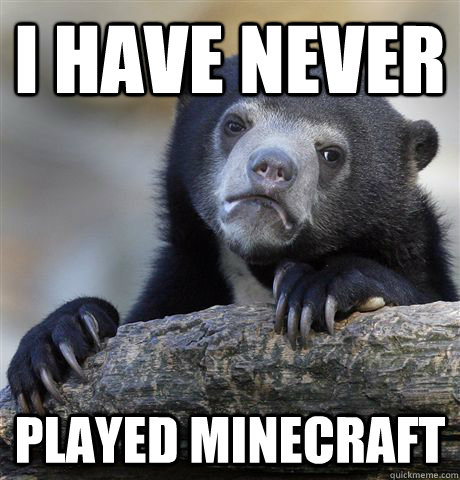 I have never  played minecraft  Confession Bear
