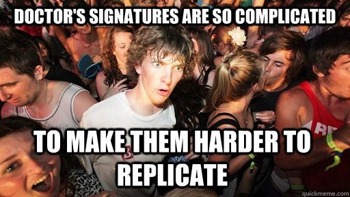 Doctor's signatures are so complicated  to make them harder to replicate  Sudden Clarity Clarence