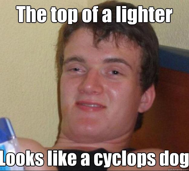 The top of a lighter Looks like a cyclops dog  ten guy