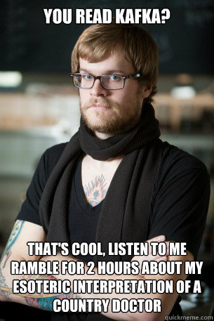 You read Kafka? That's cool, listen to me ramble for 2 hours about my esoteric interpretation of A country doctor  Hipster Barista