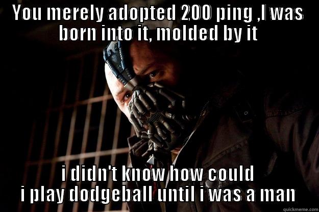 Your title doesn't look funny enough. Be creative! :) - YOU MERELY ADOPTED 200 PING ,I WAS BORN INTO IT, MOLDED BY IT I DIDN'T KNOW HOW COULD I PLAY DODGEBALL UNTIL I WAS A MAN Angry Bane