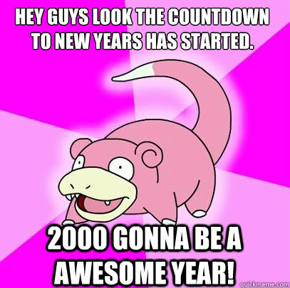 Hey guys look the countdown to new years has started. 2000 gonna be a awesome year!  Slowpoke