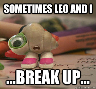 Sometimes Leo and I ...break up...  Marcel the Shell