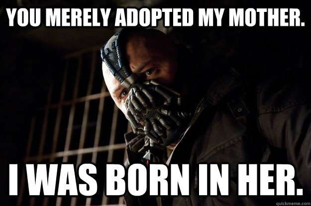 You merely adopted my mother. I was born in her.  Angry Bane