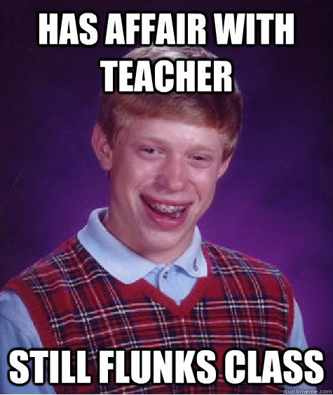 Has affair with teacher still flunks class  Bad Luck Brian