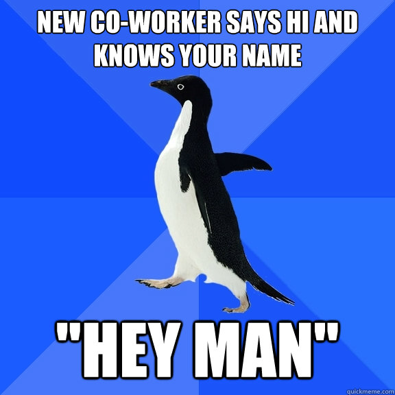 New co-worker says hi and knows your name 