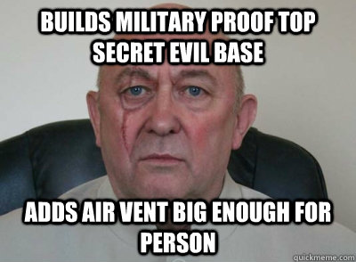 Builds Military proof top secret evil base Adds air vent big enough for person  - Builds Military proof top secret evil base Adds air vent big enough for person   Good Guy Evil Villain