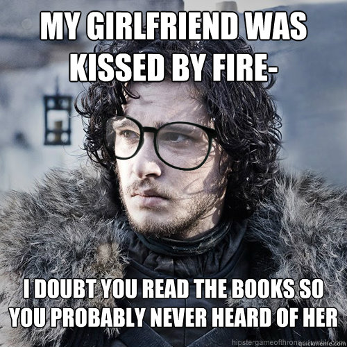 my girlfriend was kissed by fire- i doubt you read the books so you probably never heard of her  