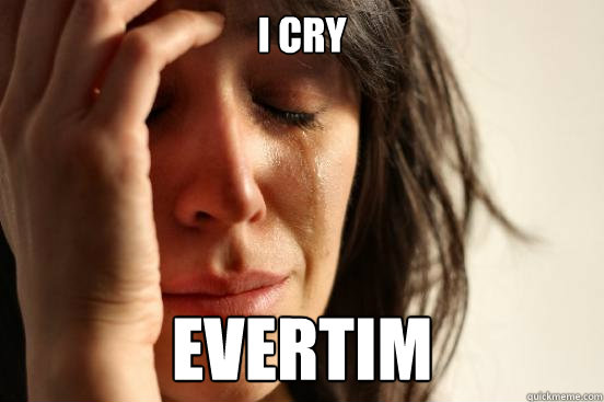 i cry evertim  First World Problems
