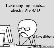 Have tingling hands... checks WebMD I have diabetes - Have tingling hands... checks WebMD I have diabetes  Computer Guy