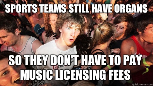 Sports teams still have organs So they don't have to pay music licensing fees  Sudden Clarity Clarence