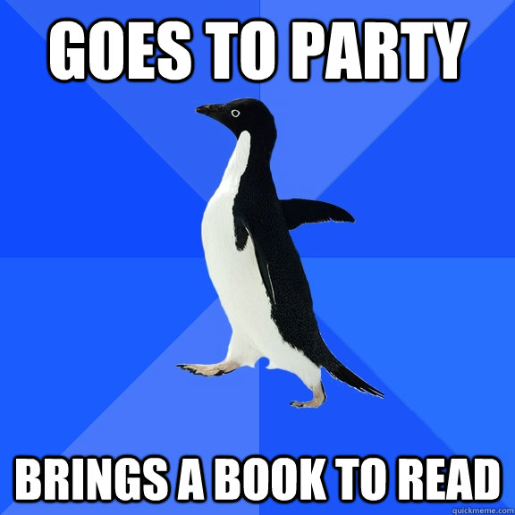Goes to party Brings a book to read  Socially Awkward Penguin