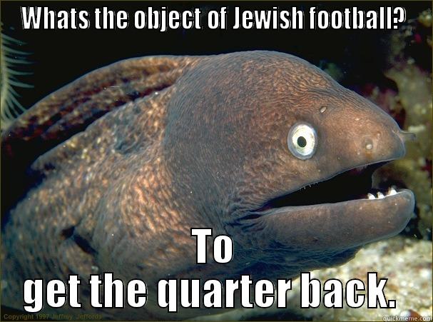 WHATS THE OBJECT OF JEWISH FOOTBALL? TO GET THE QUARTER BACK.  Bad Joke Eel