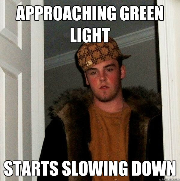 Approaching green light starts slowing down  Scumbag Steve