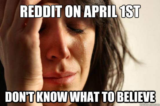 reddit on April 1st don't know what to believe  First World Problems