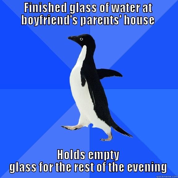 FINISHED GLASS OF WATER AT BOYFRIEND'S PARENTS' HOUSE HOLDS EMPTY GLASS FOR THE REST OF THE EVENING Socially Awkward Penguin