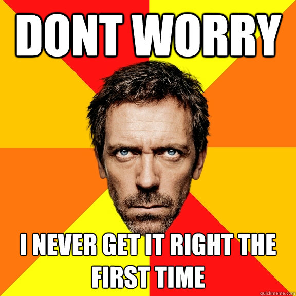 dont worry i never get it right the first time  Diagnostic House