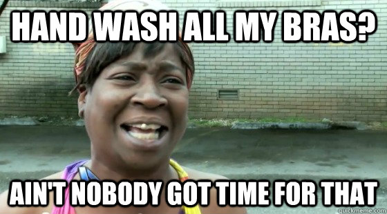 Hand wash all my bras? Ain't Nobody Got time for that  aintnobodygottime