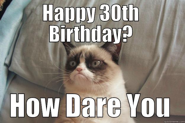 HAPPY 30TH BIRTHDAY? HOW DARE YOU Grumpy Cat