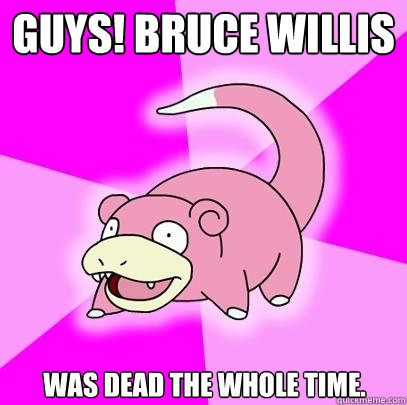 Guys! Bruce Willis was dead the whole time.  Slowpoke